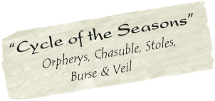 “Cycle of the Seasons”
      Orpherys, Chasuble, Stoles,
                 Burse & Veil
