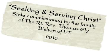 “Seeking & Serving Christ” 
   Stole commissioned by the family    
        of The Rt. Rev. Thomas Ely 
                      Bishop of VT      
                            2010    

