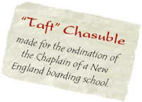 “Taft” Chasuble made for the ordination of  
   the Chaplain of a New England boarding school.